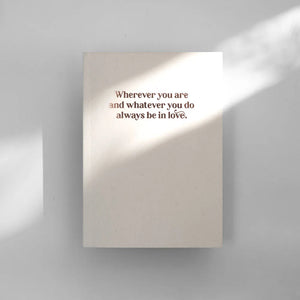 Wherever You Are and Whatever You Do Always Be in Love Notebook